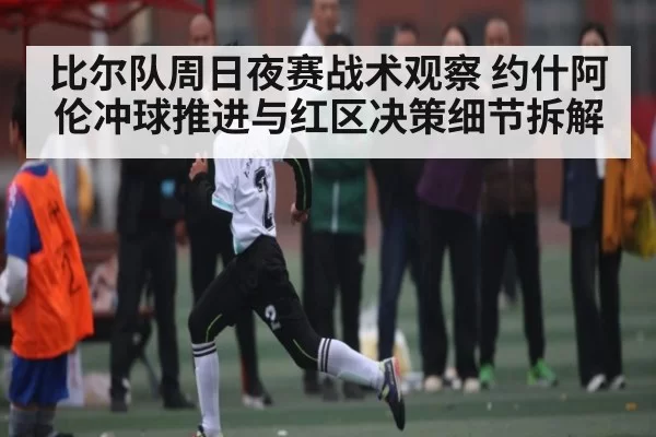 比尔队周日夜赛战术观察 约什阿伦冲球推进与红区决策细节拆解